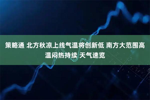 策略通 北方秋凉上线气温将创新低 南方大范围高温闷热持续 天气速览