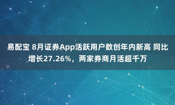 易配宝 8月证券App活跃用户数创年内新高 同比增长27.26%，两家券商月活超千万