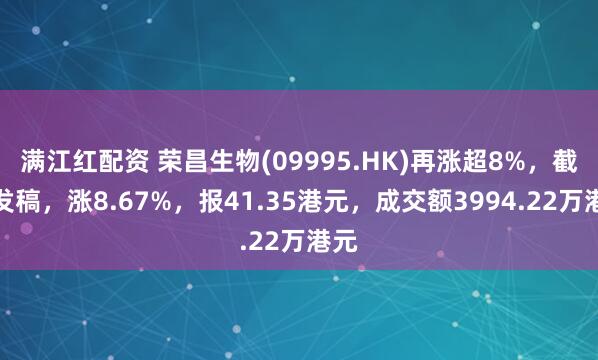 满江红配资 荣昌生物(09995.HK)再涨超8%，截至发稿，涨8.67%，报41.35港元，成交额3994.22万港元