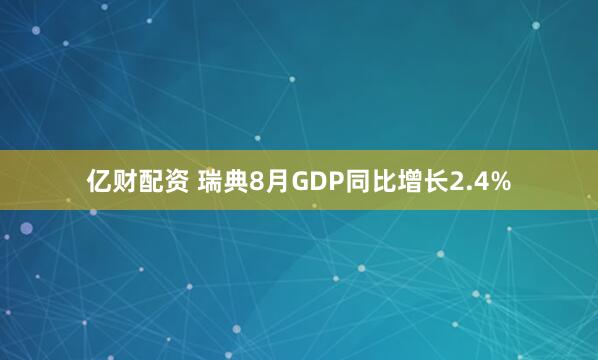 亿财配资 瑞典8月GDP同比增长2.4%