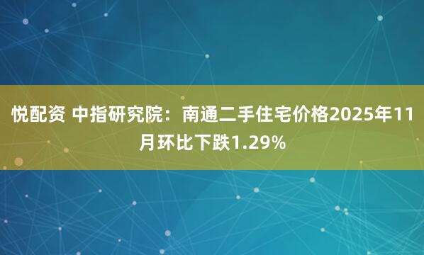 悦配资 中指研究院：南通二手住宅价格2025年11月环比下跌1.29%