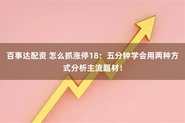 百事达配资 怎么抓涨停18：五分钟学会用两种方式分析主流题材！