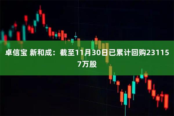 卓信宝 新和成：截至11月30日已累计回购231157万股