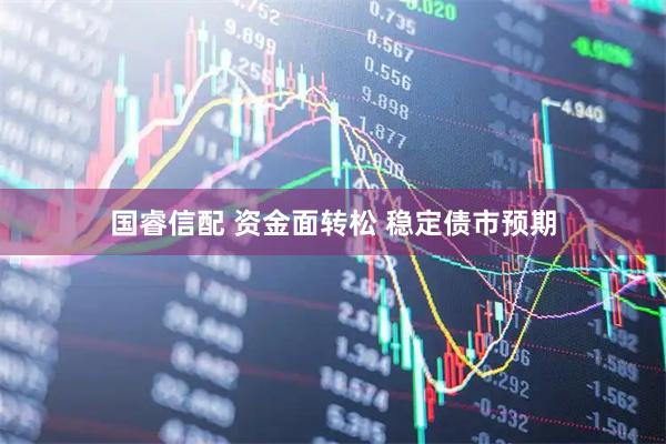 国睿信配 资金面转松 稳定债市预期