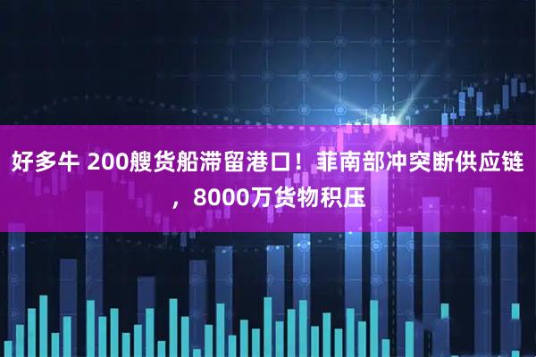 好多牛 200艘货船滞留港口！菲南部冲突断供应链，8000万货物积压